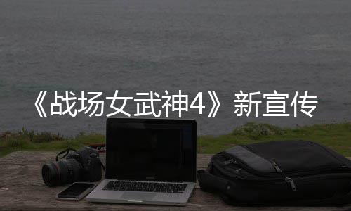 入战新宣新兵 全战种加武神公布场女传片场